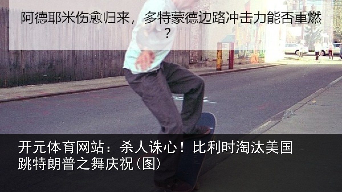 开元体育网站:杀人诛心!比利时淘汰美国跳特朗普之舞庆祝(图)