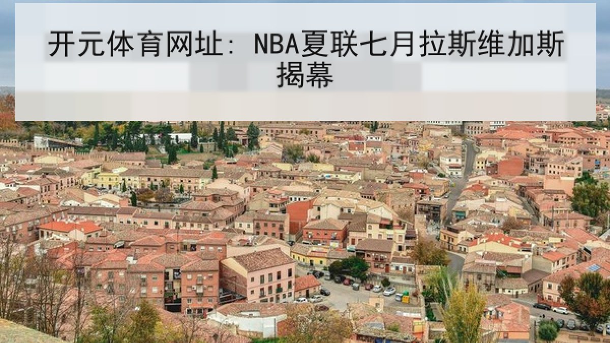 开元体育网址: NBA夏联七月拉斯维加斯揭幕 开元体育网址: NBA夏联七月拉斯维加斯揭幕