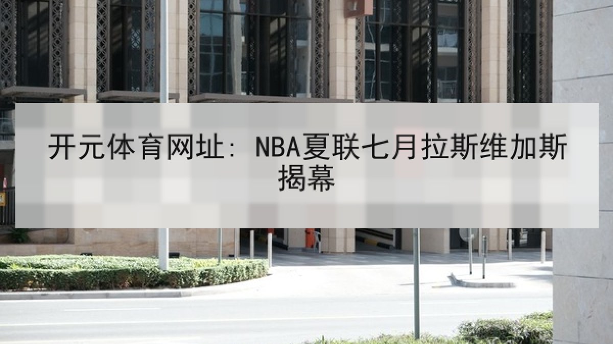 开元体育网址: NBA夏联七月拉斯维加斯揭幕