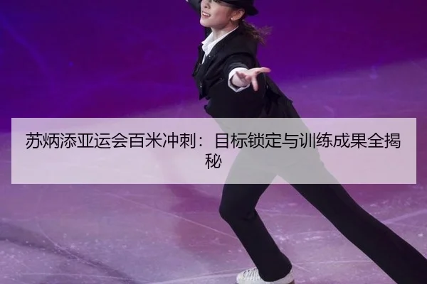 苏炳添亚运会百米冲刺：目标锁定与训练成果全揭秘