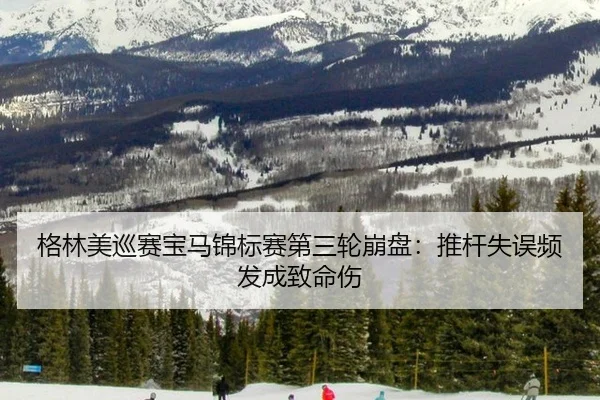格林美巡赛宝马锦标赛第三轮崩盘：推杆失误频发成致命伤