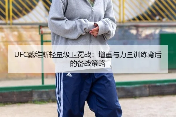 UFC戴维斯轻量级卫冕战：增重与力量训练背后的备战策略