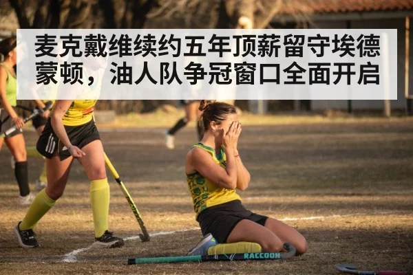 麦克戴维续约五年顶薪留守埃德蒙顿,油人队争冠窗口全面开启
