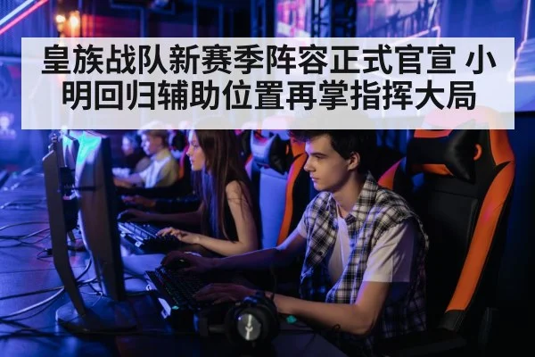 皇族战队新赛季阵容正式官宣 小明回归辅助位置再掌指挥大局