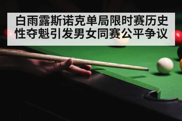 白雨露斯诺克单局限时赛历史性夺魁引发男女同赛公平争议