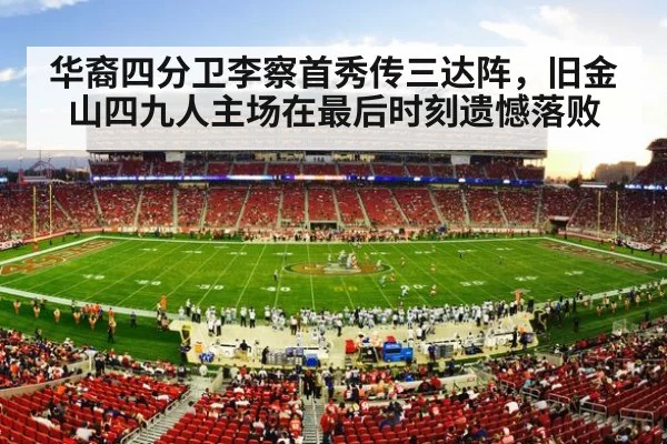 华裔四分卫李察首秀传三达阵，旧金山四九人主场在最后时刻遗憾落败