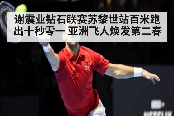 谢震业钻石联赛苏黎世站百米跑出十秒零一 亚洲飞人焕发第二春