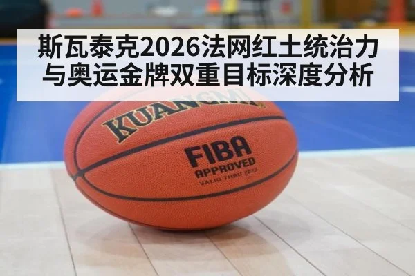 斯瓦泰克2026法网红土统治力与奥运金牌双重目标深度分析